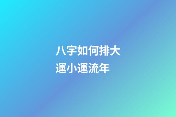 八字如何排大運小運流年