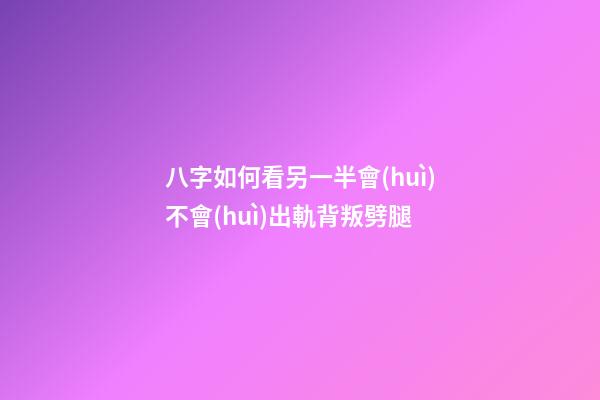 八字如何看另一半會(huì)不會(huì)出軌背叛劈腿