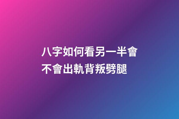 八字如何看另一半會不會出軌背叛劈腿