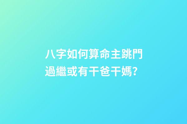 八字如何算命主跳門過繼或有干爸干媽？