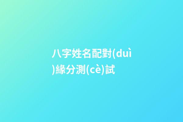 八字姓名配對(duì)緣分測(cè)試