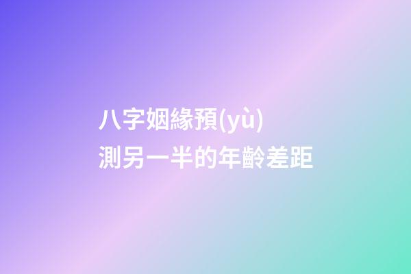 八字姻緣預(yù)測另一半的年齡差距