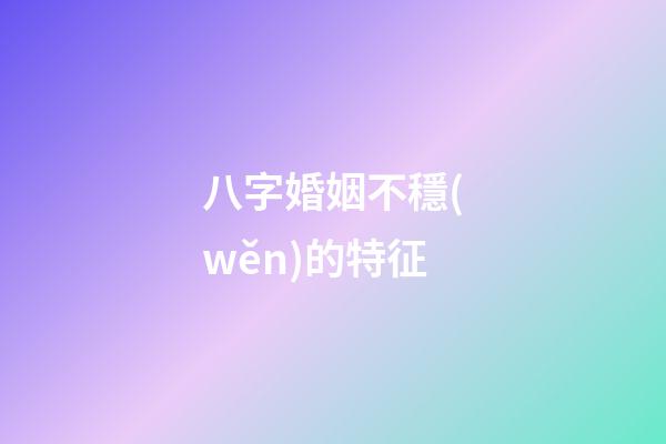 八字婚姻不穩(wěn)的特征