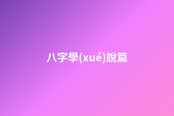 八字學(xué)說篇