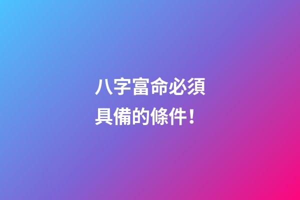 八字富命必須具備的條件！