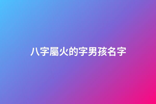 八字屬火的字男孩名字(屬火的字男孩)-第1張-男孩起名-玄機派