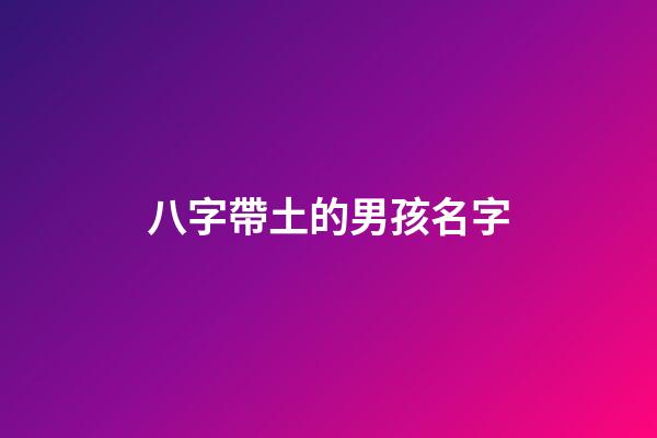 八字帶土的男孩名字(名字帶土屬性的男孩名字)-第1張-男孩起名-玄機派