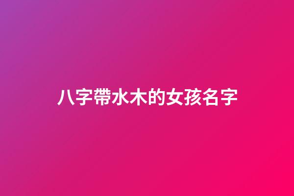 八字帶水木的女孩名字(八字帶水木的女孩名字)-第1張-女孩起名-玄機(jī)派