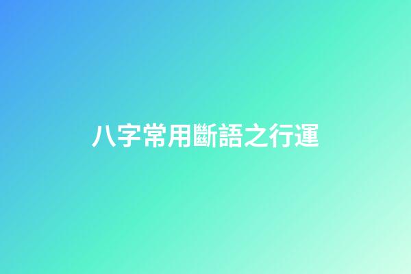 八字常用斷語之行運