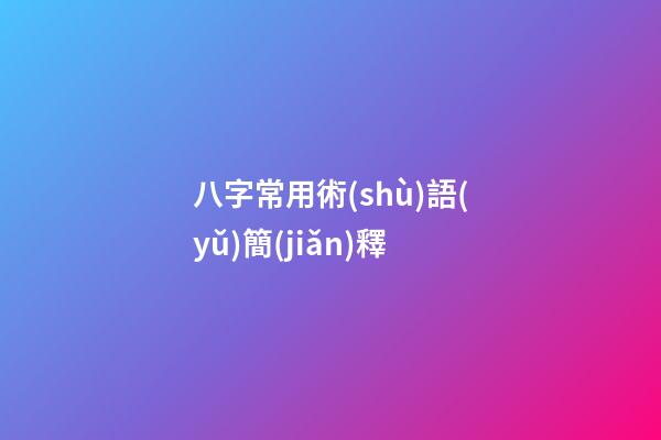 八字常用術(shù)語(yǔ)簡(jiǎn)釋