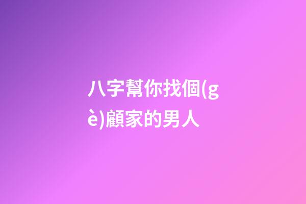 八字幫你找個(gè)顧家的男人