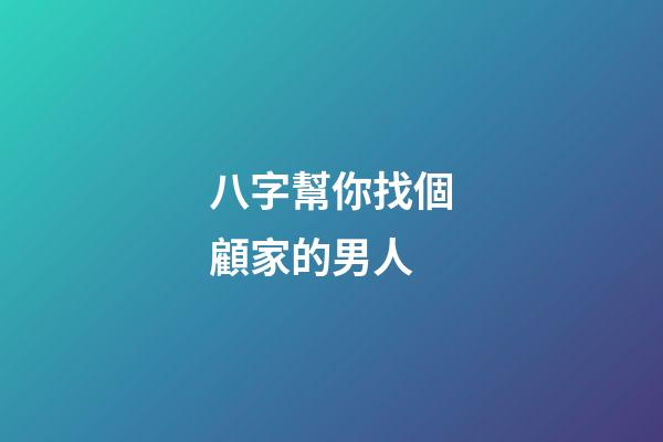 八字幫你找個顧家的男人