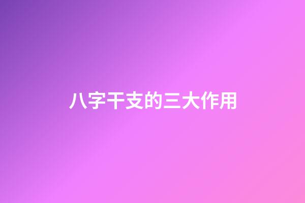 八字干支的三大作用