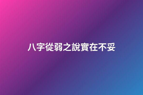 八字從弱之說實在不妥
