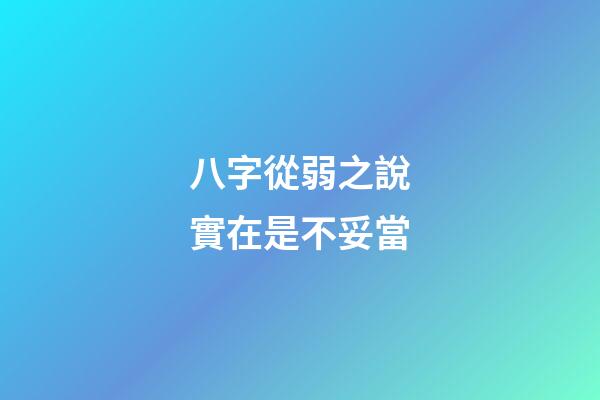 八字從弱之說實在是不妥當