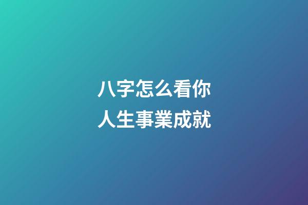 八字怎么看你人生事業成就