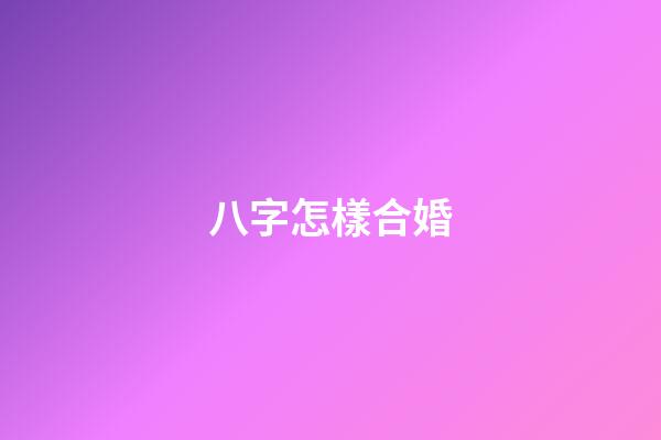 八字怎樣合婚