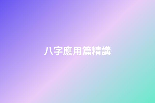 八字應用篇精講