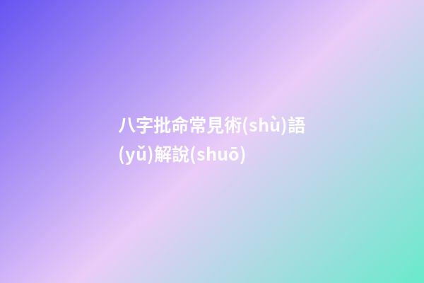 八字批命常見術(shù)語(yǔ)解說(shuō)