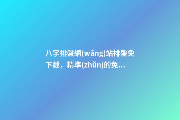 八字排盤網(wǎng)站排盤免下載，精準(zhǔn)的免費(fèi)八字排盤