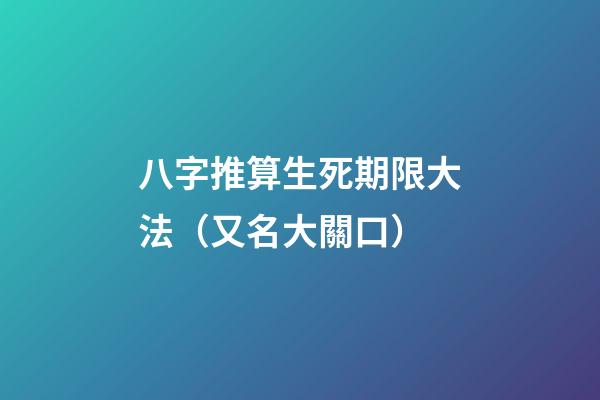 八字推算生死期限大法（又名大關口）