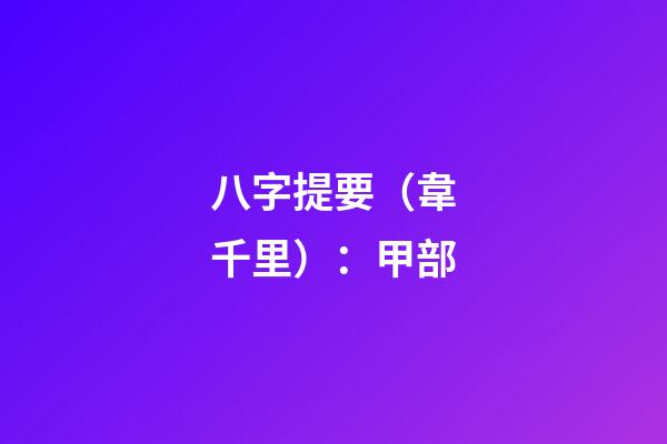 八字提要（韋千里）：甲部