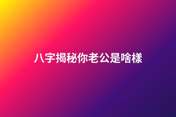 八字揭秘你老公是啥樣