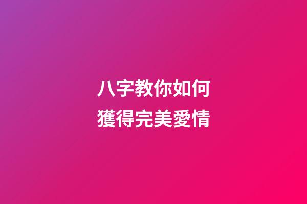 八字教你如何獲得完美愛情