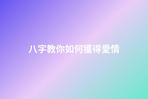 八字教你如何獲得愛情