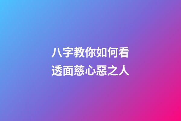 八字教你如何看透面慈心惡之人