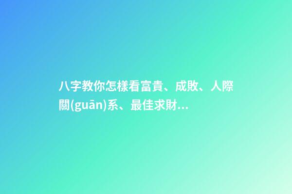 八字教你怎樣看富貴、成敗、人際關(guān)系、最佳求財(cái)方式等