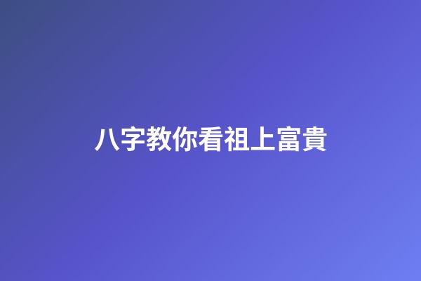 八字教你看祖上富貴