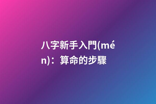 八字新手入門(mén)：算命的步驟