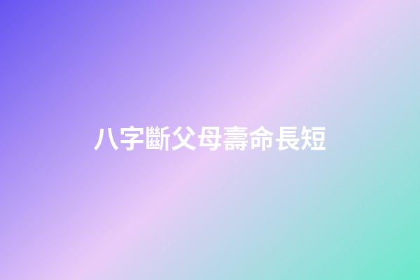 八字斷父母壽命長短