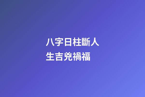 八字日柱斷人生吉兇禍福