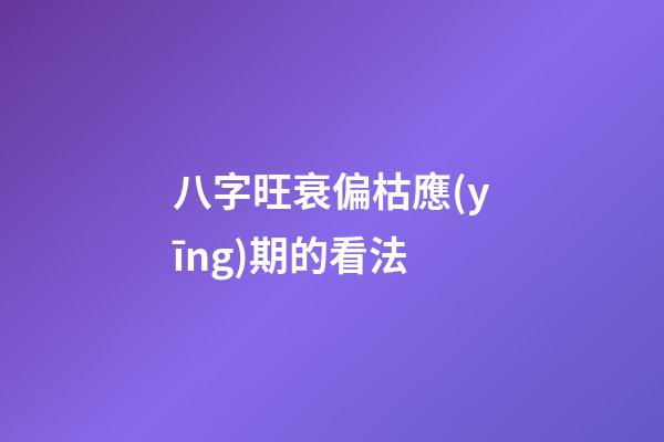 八字旺衰偏枯應(yīng)期的看法