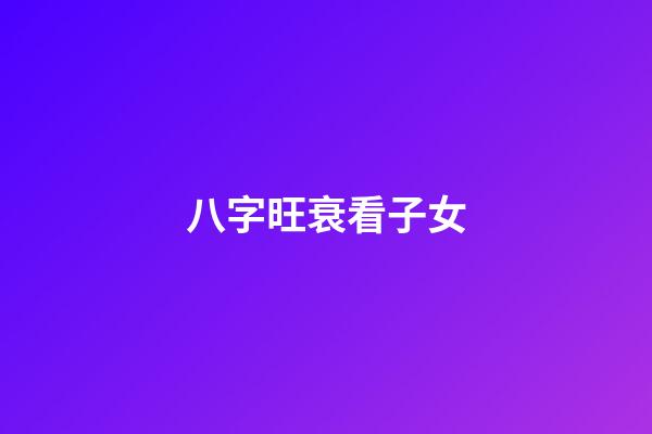 八字旺衰看子女