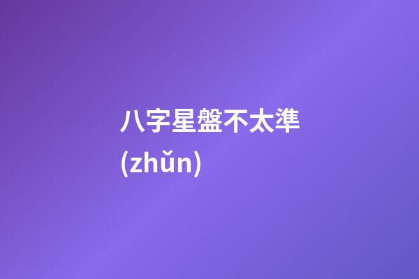 八字星盤不太準(zhǔn)-第1張-星座運(yùn)勢-玄機(jī)派