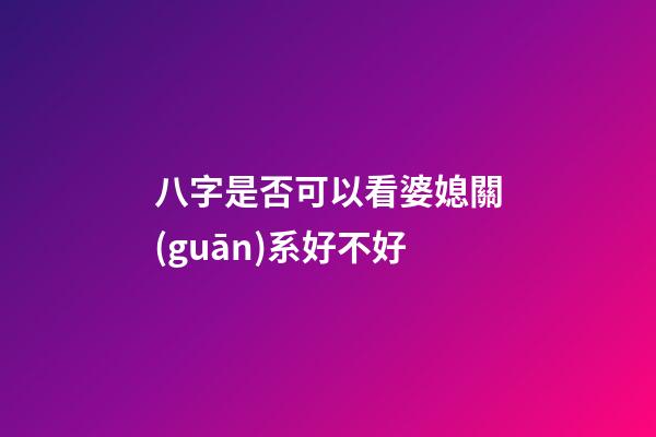 八字是否可以看婆媳關(guān)系好不好