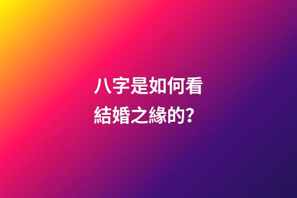 八字是如何看結婚之緣的？