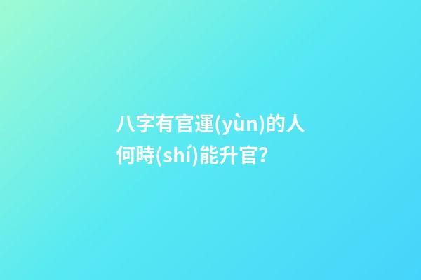 八字有官運(yùn)的人何時(shí)能升官？