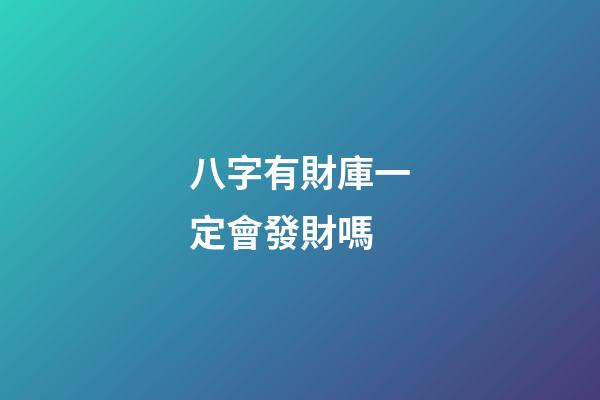八字有財庫一定會發財嗎