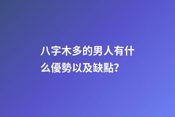 八字木多的男人有什么優勢以及缺點？