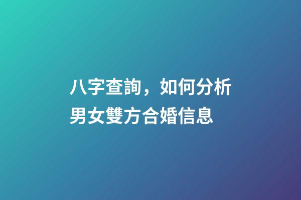 八字查詢，如何分析男女雙方合婚信息?