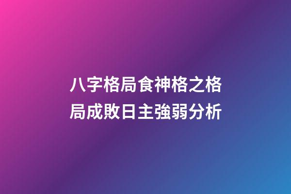 八字格局食神格之格局成敗日主強弱分析