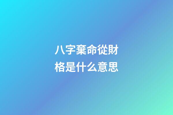 八字棄命從財格是什么意思