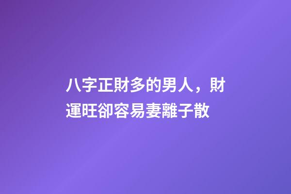 八字正財多的男人，財運旺卻容易妻離子散