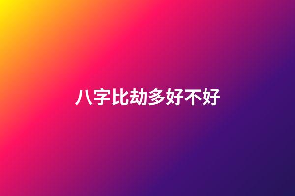 八字比劫多好不好
