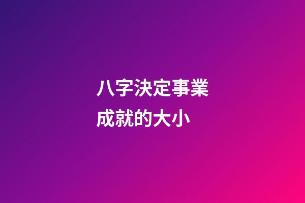 八字決定事業成就的大小