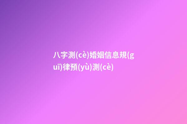 八字測(cè)婚姻信息規(guī)律預(yù)測(cè)